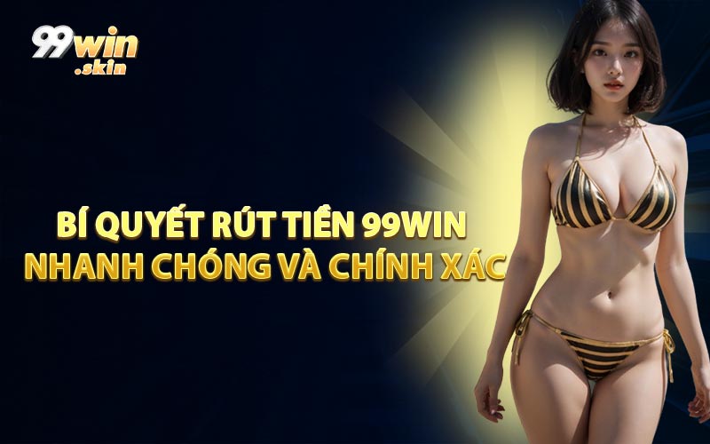 Bí Quyết Rút Tiền 99WIN Nhanh Chóng Và Chính Xác