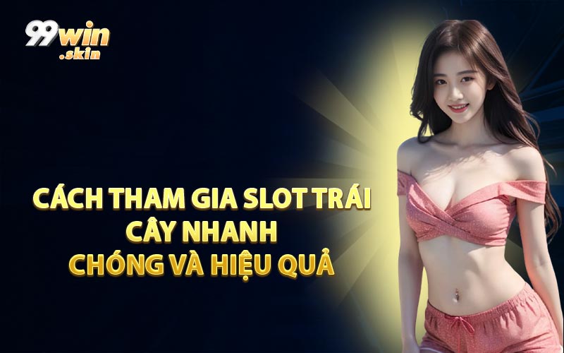 Cách Tham Gia Slot Trái Cây Nhanh Chóng Và Hiệu Quả