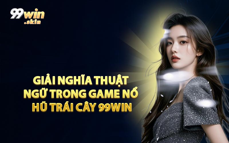 Giải Nghĩa Thuật Ngữ Trong Game Nổ Hũ Trái Cây 99WIN