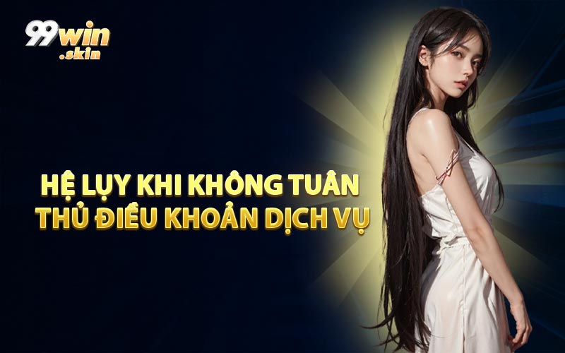 Hệ Lụy Khi Không Tuân Thủ Điều Khoản Dịch Vụ