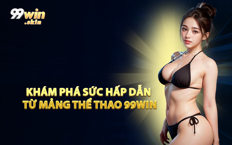 Khám Phá Sức Hấp Dẫn Từ Mảng Thể Thao 99WIN