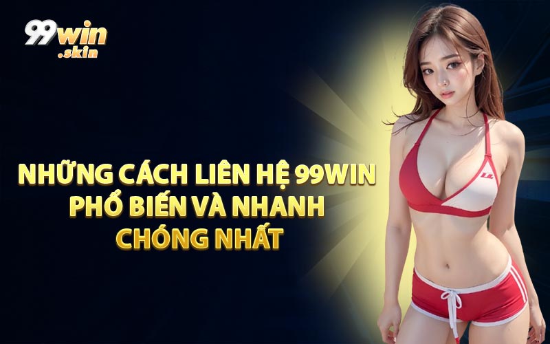 Những Cách Liên Hệ 99WIN Phổ Biến Và Nhanh Chóng Nhất