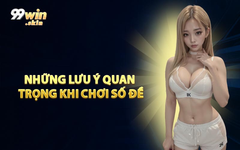 Những Lưu Ý Quan Trọng Khi Chơi Số Đề