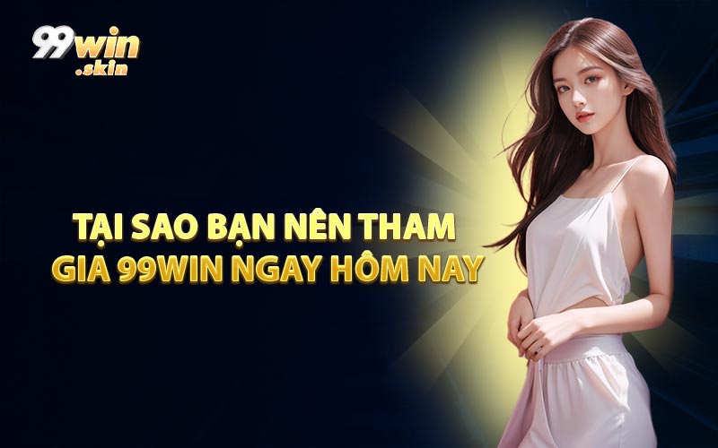 Tại Sao Bạn Nên Tham Gia 99WIN Ngay Hôm Nay