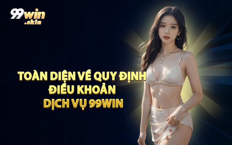 Toàn diện về quy định điều khoản dịch vụ 99WIN