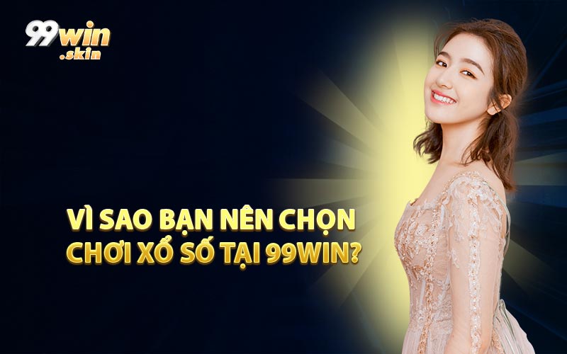 Vì Sao Bạn Nên Chọn Chơi Xổ Số Tại 99WIN?
