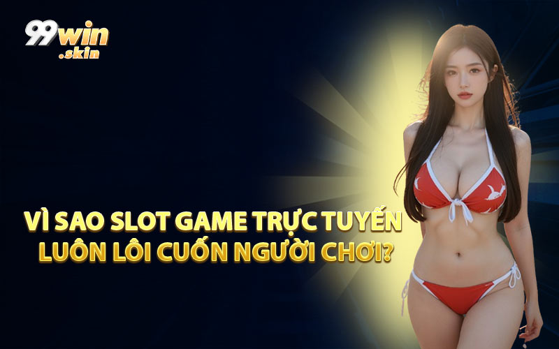 Vì Sao Slot Game Trực Tuyến Luôn Lôi Cuốn Người Chơi?